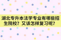 湖北專升本法學(xué)專業(yè)有哪些招生院校？又該怎樣復(fù)習(xí)呢？