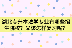 湖北專升本法學專業(yè)有哪些招生院校？該怎樣復習呢？
