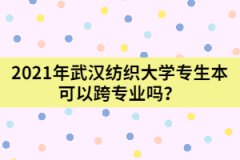 2021年武漢紡織大學(xué)專(zhuān)生本可以跨專(zhuān)業(yè)嗎？