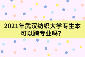 2021年武漢紡織大學(xué)專生本可以跨專業(yè)嗎？