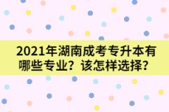 2021年湖南成考專升本有哪些專業(yè)？該怎樣選擇？