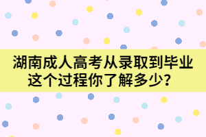 湖南成人高考從錄取到畢業(yè)這個過程你了解多少？