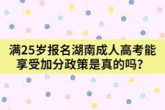 滿25歲報名湖南成人高考能享受加分政策是真的嗎？