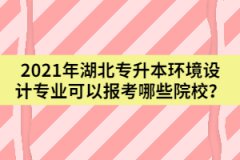 2021年湖北專(zhuān)升本環(huán)境設(shè)計(jì)專(zhuān)業(yè)可以報(bào)考哪些院校？