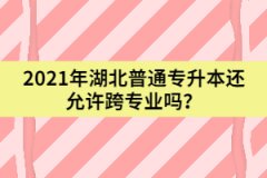 2021年湖北普通專(zhuān)升本還允許跨專(zhuān)業(yè)嗎？