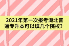2021年第一次報(bào)考湖北普通專(zhuān)升本可以填幾個(gè)院校？