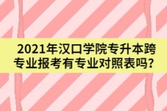 2021年漢口學(xué)院專(zhuān)升本跨專(zhuān)業(yè)報(bào)考有專(zhuān)業(yè)對(duì)照表嗎？