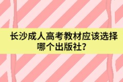 湖南省長沙成人高考教材應(yīng)該選擇哪個出版社？