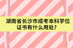 湖南省長(zhǎng)沙市成考本科學(xué)位證書有什么用處？