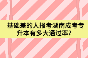 基礎(chǔ)差的人報(bào)考湖南成考專升本有多大通過率？