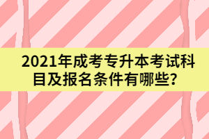 2021年成考專升本考試科目及報名條件有哪些？