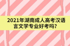 2021年湖南成人高考漢語言文學(xué)專業(yè)好考嗎？