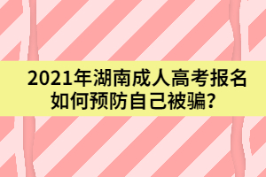 2021年湖南成人高考報(bào)名如何預(yù)防自己被騙？