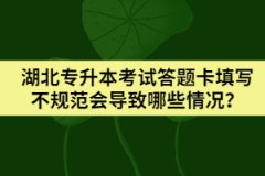 湖北專(zhuān)升本考試答題卡填寫(xiě)不規(guī)范會(huì)導(dǎo)致哪些情況？