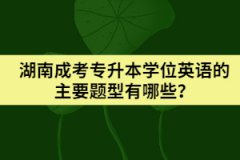 湖南成考專(zhuān)升本學(xué)位英語(yǔ)的主要題型有哪些？