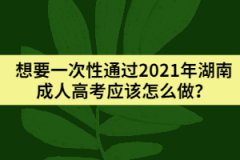 想要一次性通過(guò)2021年湖南成人高考應(yīng)該怎么做？