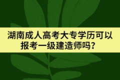 湖南成人高考大專(zhuān)學(xué)歷可以報(bào)考一級(jí)建造師嗎？