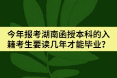 今年報(bào)考湖南函授本科的入籍考生要讀幾年才能畢業(yè)？