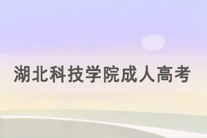 2021年3月湖北科技學(xué)院成人高考工作安排