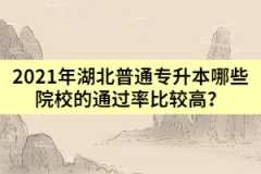 2021年湖北普通專升本哪些院校的通過(guò)率比較高？