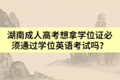 湖南成人高考想拿學(xué)位證必須通過(guò)學(xué)位英語(yǔ)考試嗎？