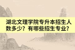湖北文理學(xué)院專升本招生人數(shù)多少？有哪些招生專業(yè)？