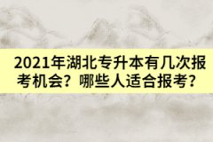 2021年湖北專升本有幾次報(bào)考機(jī)會(huì)？哪些人適合報(bào)考？