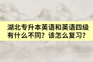 湖北專升本英語(yǔ)和英語(yǔ)四級(jí)有什么不同？該怎么復(fù)習(xí)？