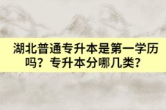 湖北普通專升本是第一學(xué)歷嗎？專升本分哪幾類？