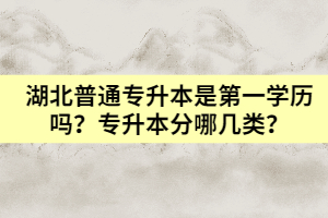湖北普通專升本是第一學歷嗎？專升本分哪幾類？