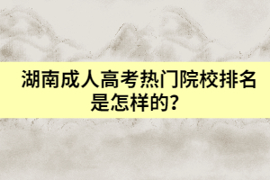 湖南成人高考熱門院校排名是怎樣的？