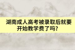 湖南成人高考被錄取后就要開始教學(xué)費(fèi)了嗎？