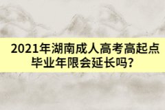 2021年湖南成人高考高起點(diǎn)畢業(yè)年限會(huì)延長嗎？