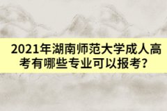 2021年湖南師范大學(xué)成人高考有哪些專業(yè)可以報(bào)考？