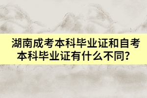 湖南成考本科畢業(yè)證和自考本科畢業(yè)證有什么不同？