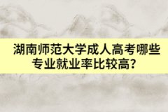 湖南師范大學(xué)成人高考哪些專業(yè)就業(yè)率比較高？