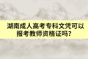 湖南成人高考專科文憑可以報考教師資格證嗎？