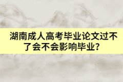 湖南成人高考畢業(yè)論文過不了會(huì)不會(huì)影響畢業(yè)？