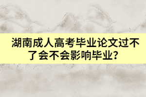 湖南成人高考畢業(yè)論文過不了會(huì)不會(huì)影響畢業(yè)？