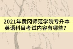 2021年黃岡師范學院專升本英語科目考試內容有哪些？