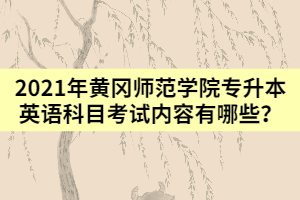 2021年黃岡師范學(xué)院專升本英語(yǔ)科目考試內(nèi)容有哪些？