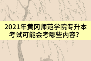 2021年黃岡師范學(xué)院專升本考試可能會(huì)考哪些內(nèi)容？