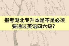 報考湖北專升本是不是必須要通過英語四六級？