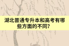 湖北普通專升本和高考有哪些方面的不同？