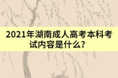 2021年湖南成人高考本科考試內(nèi)容是什么？