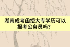 湖南成考函授大專學(xué)歷可以報(bào)考公務(wù)員嗎？