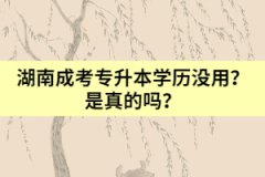 湖南成考專升本學(xué)歷沒用？是真的嗎？