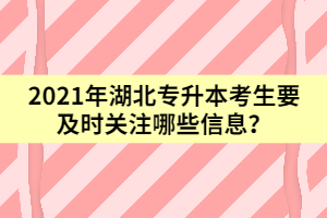 2021年湖北專升本考生要及時關(guān)注哪些信息？