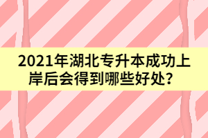2021年湖北專升本成功上岸后會得到哪些好處？
