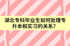 湖北?？飘厴I(yè)生如何處理專升本和實習的關系？